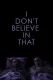 I Don't Believe in That