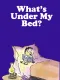 What's Under My Bed?