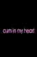Cum in My Heart