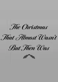 The Christmas That Almost Wasn't But Then Was