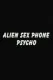 Alien Sex Phone Psycho