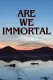 Are We Immortal