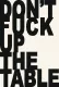 Don't Fuck Up the Table