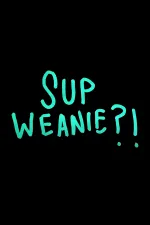 Sup Weanie?!