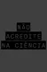 NÃO ACREDITE NA CIÊNCIA