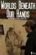 Worlds Beneath Our Hands
