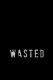 Wasted