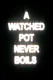 A Watched Pot Never Boils