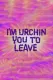 I'm Urchin You to Leave