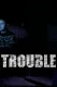 Trouble