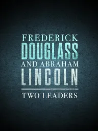 Frederick Douglass and Abraham Lincoln: Two Leaders