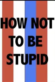 How Not to Be Stupid (A Guide to Critical Thinking)