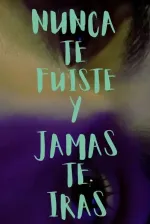 NUNCA TE FUISTE Y JAMAS TE IRAS