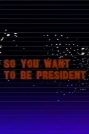 So You Want to Be President
