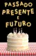Passado, Presente e Futuro